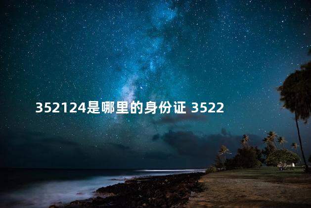 352124是哪里的身份证 352227和350922身份证
